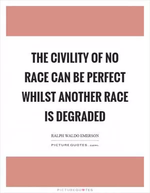 The civility of no race can be perfect whilst another race is degraded Picture Quote #1