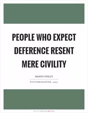 People who expect deference resent mere civility Picture Quote #1