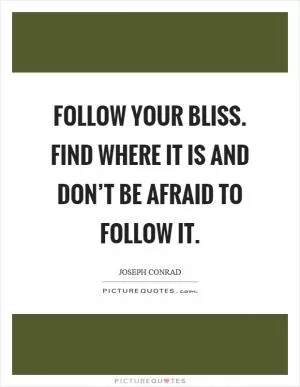 Follow your bliss. Find where it is and don’t be afraid to follow it Picture Quote #1