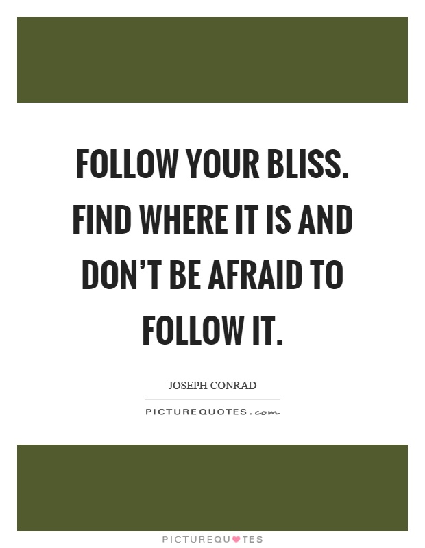 Follow your bliss. Find where it is and don't be afraid to follow it Picture Quote #1