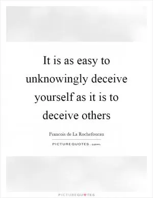 It is as easy to unknowingly deceive yourself as it is to deceive others Picture Quote #1