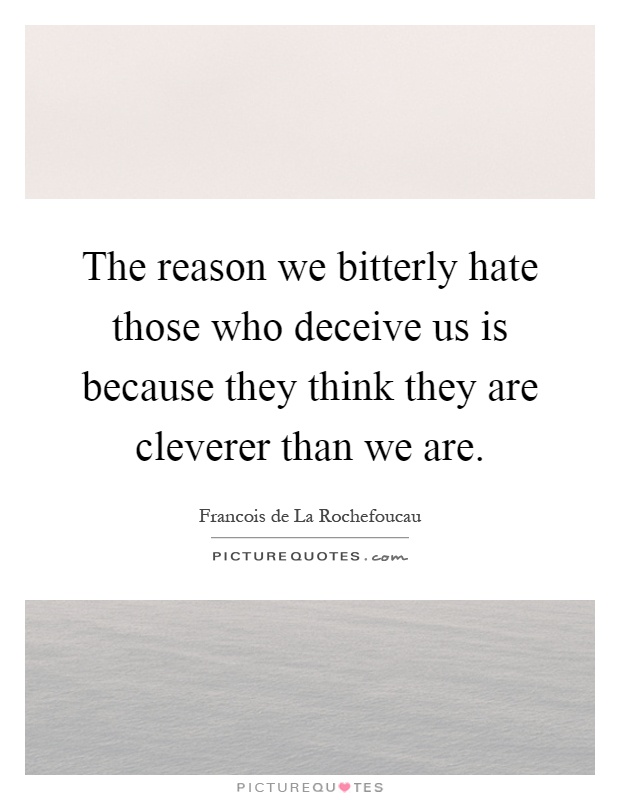 The reason we bitterly hate those who deceive us is because they think they are cleverer than we are Picture Quote #1