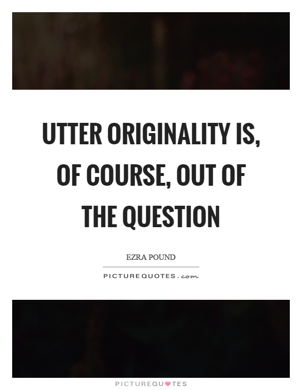Utter originality is, of course, out of the question Picture Quote #1