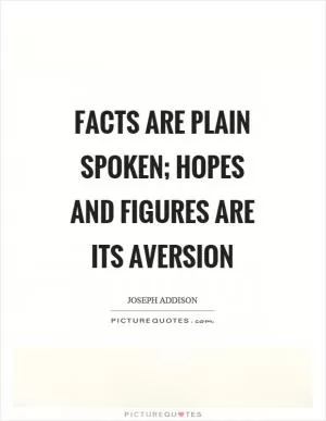 Facts are plain spoken; hopes and figures are its aversion Picture Quote #1