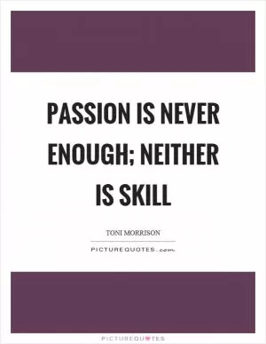 Passion is never enough; neither is skill Picture Quote #1