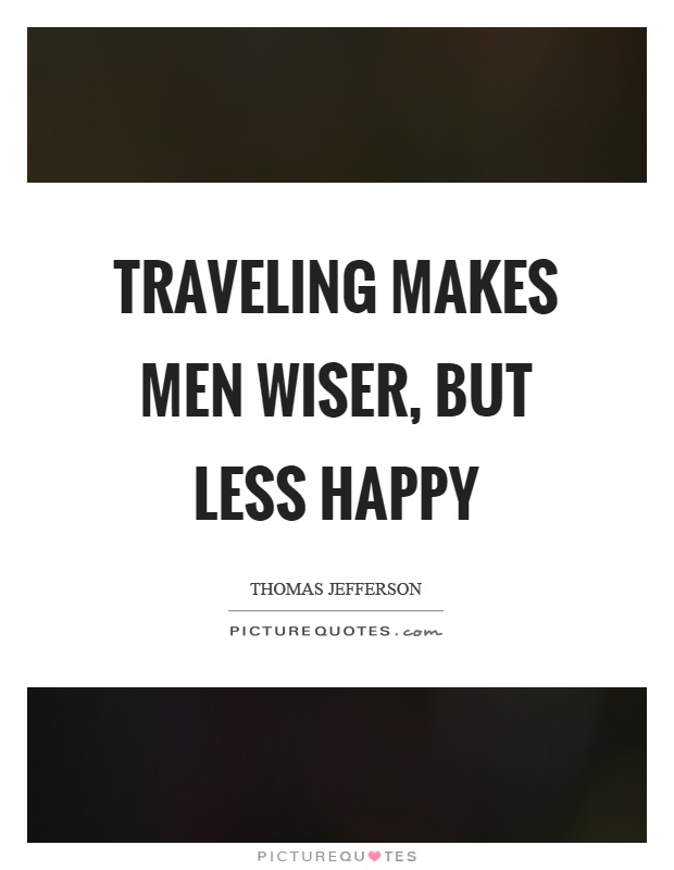 Traveling makes men wiser, but less happy Picture Quote #1