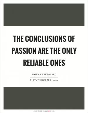 The conclusions of passion are the only reliable ones Picture Quote #1