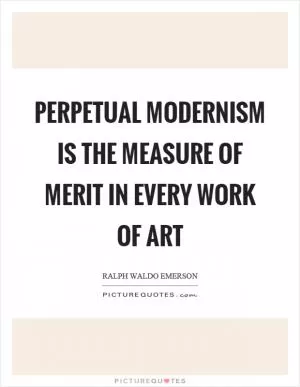 Perpetual modernism is the measure of merit in every work of art Picture Quote #1