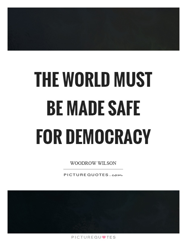 The world must be made safe for democracy Picture Quote #1