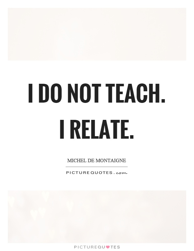 I do not teach. I relate Picture Quote #1