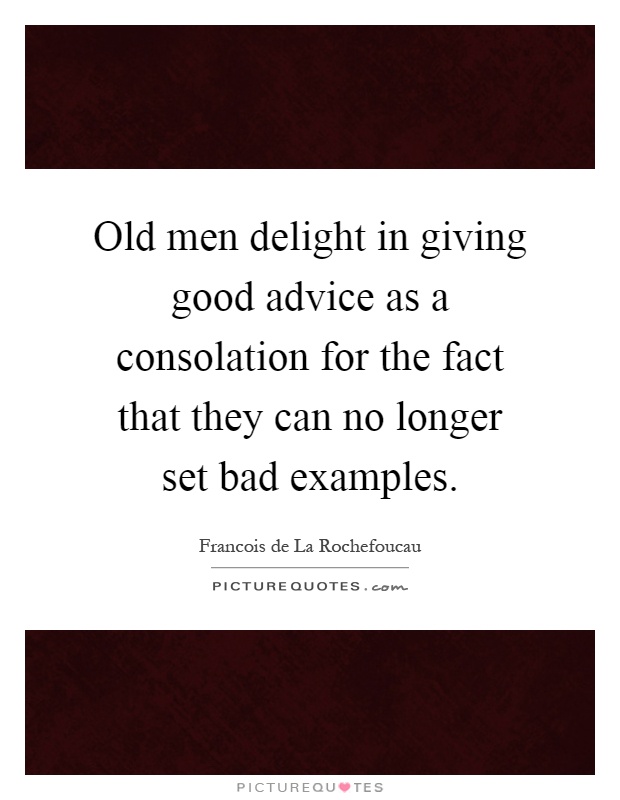 Old men delight in giving good advice as a consolation for the fact that they can no longer set bad examples Picture Quote #1