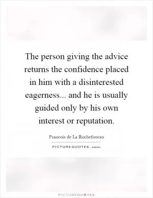 The person giving the advice returns the confidence placed in him with a disinterested eagerness... and he is usually guided only by his own interest or reputation Picture Quote #1