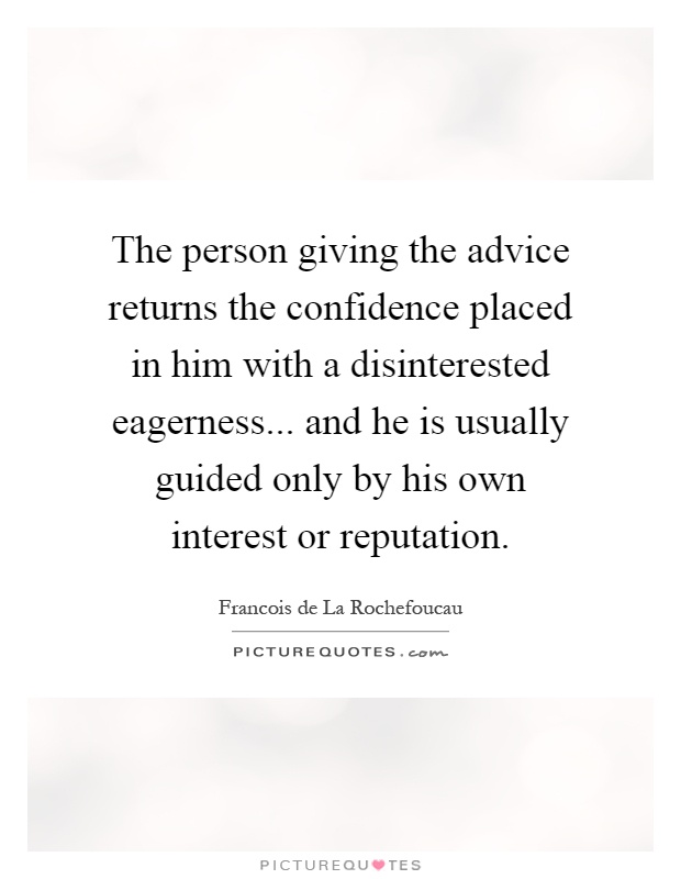 The person giving the advice returns the confidence placed in him with a disinterested eagerness... and he is usually guided only by his own interest or reputation Picture Quote #1