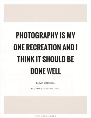 Photography is my one recreation and I think it should be done well Picture Quote #1