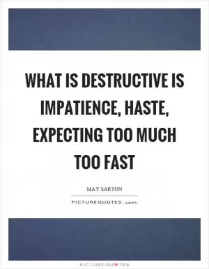 What is destructive is impatience, haste, expecting too much too fast Picture Quote #1
