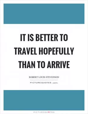 It is better to travel hopefully than to arrive Picture Quote #1