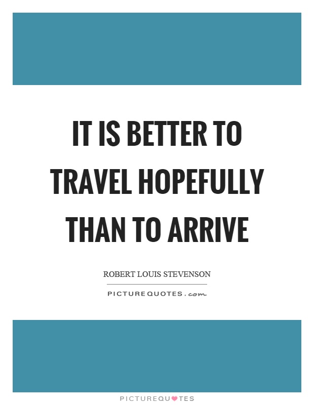 It is better to travel hopefully than to arrive Picture Quote #1
