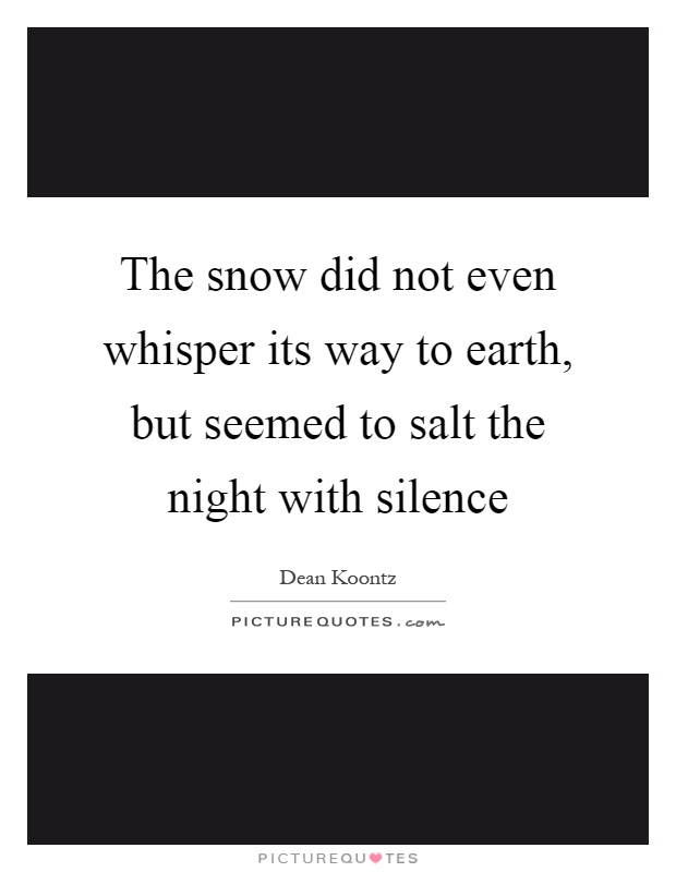 The snow did not even whisper its way to earth, but seemed to salt the night with silence Picture Quote #1