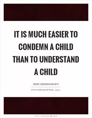 It is much easier to condemn a child than to understand a child Picture Quote #1