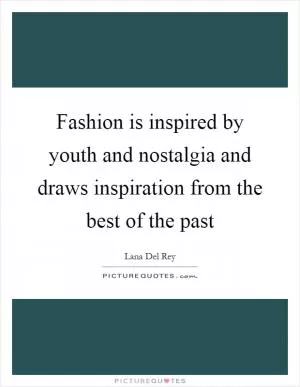 Fashion is inspired by youth and nostalgia and draws inspiration from the best of the past Picture Quote #1