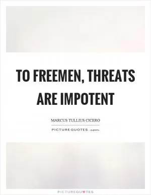 To freemen, threats are impotent Picture Quote #1