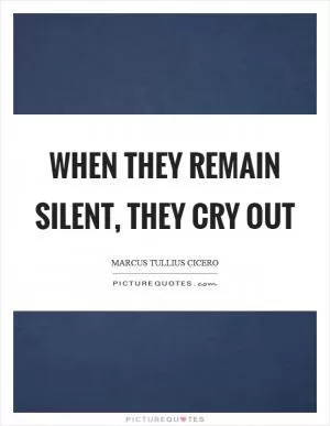When they remain silent, they cry out Picture Quote #1