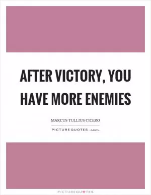 After victory, you have more enemies Picture Quote #1