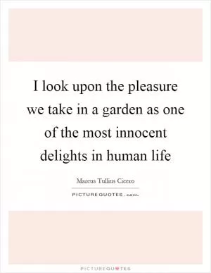 I look upon the pleasure we take in a garden as one of the most innocent delights in human life Picture Quote #1
