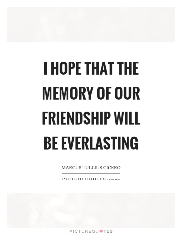 I hope that the memory of our friendship will be everlasting Picture Quote #1