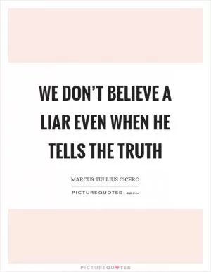 We don’t believe a liar even when he tells the truth Picture Quote #1