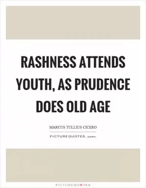 Rashness attends youth, as prudence does old age Picture Quote #1