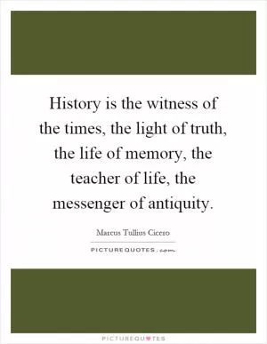 History is the witness of the times, the light of truth, the life of memory, the teacher of life, the messenger of antiquity Picture Quote #1