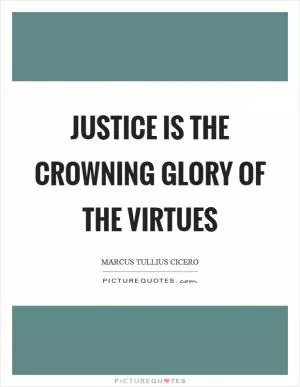 Justice is the crowning glory of the virtues Picture Quote #1