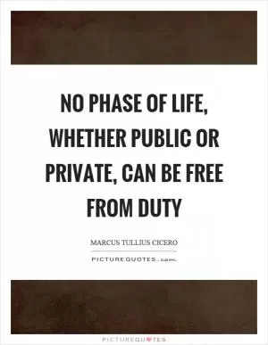 No phase of life, whether public or private, can be free from duty Picture Quote #1