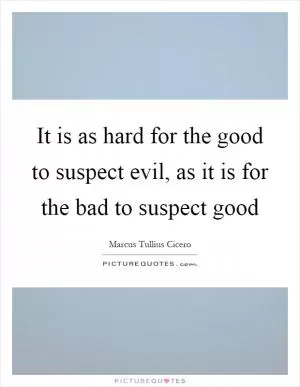 It is as hard for the good to suspect evil, as it is for the bad to suspect good Picture Quote #1