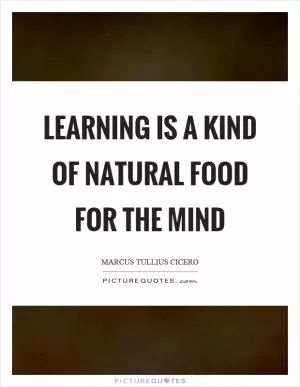 Learning is a kind of natural food for the mind Picture Quote #1