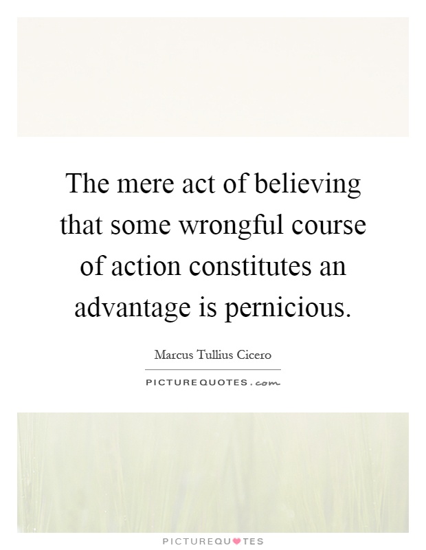 The mere act of believing that some wrongful course of action constitutes an advantage is pernicious Picture Quote #1