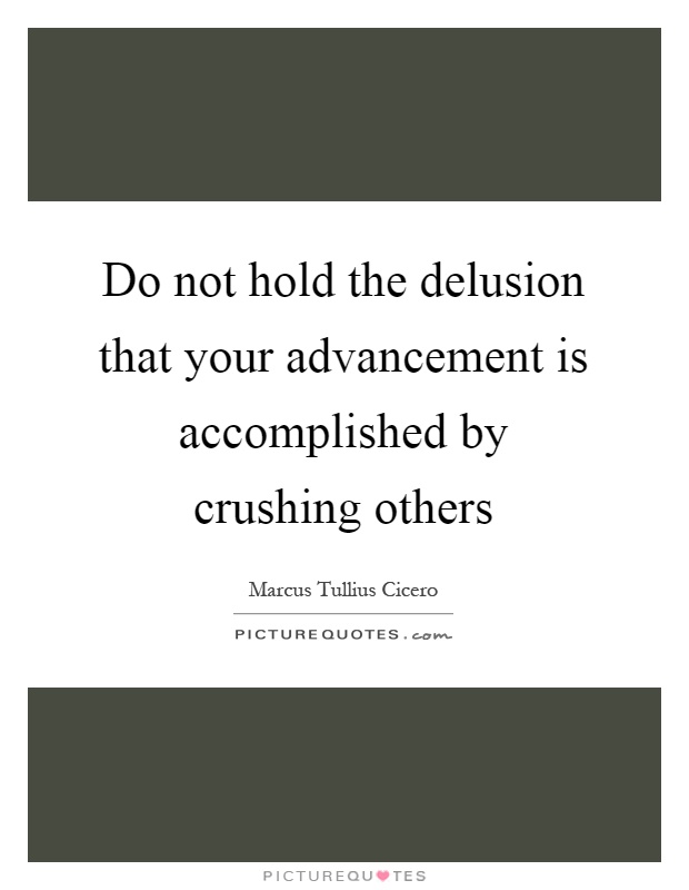 Do not hold the delusion that your advancement is accomplished by crushing others Picture Quote #1