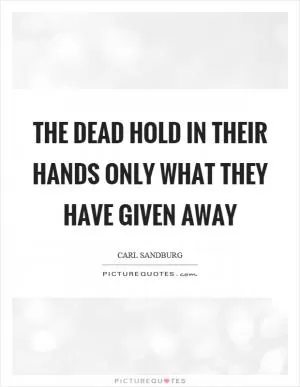 The dead hold in their hands only what they have given away Picture Quote #1