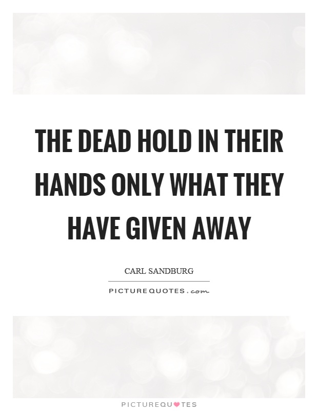 The dead hold in their hands only what they have given away Picture Quote #1