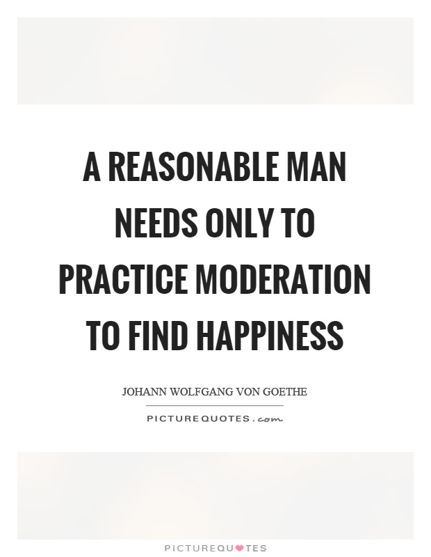 A reasonable man needs only to practice moderation to find happiness Picture Quote #1