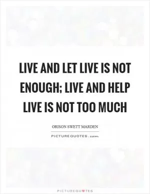 Live and let live is not enough; live and help live is not too much Picture Quote #1