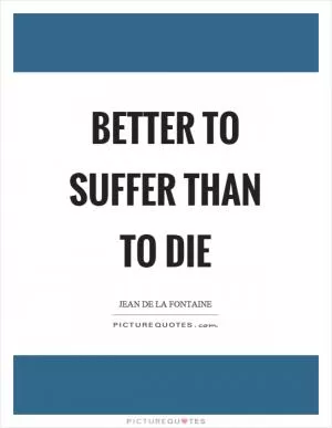 Better to suffer than to die Picture Quote #1