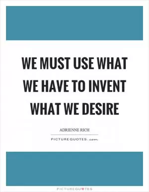 We must use what we have to invent what we desire Picture Quote #1