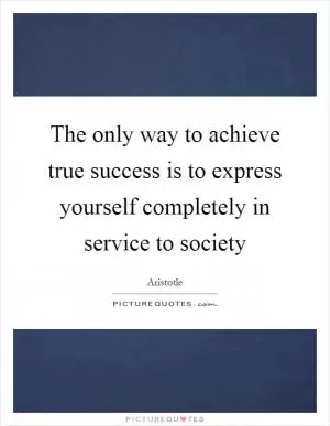 The only way to achieve true success is to express yourself completely in service to society Picture Quote #1