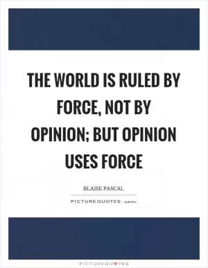 The world is ruled by force, not by opinion; but opinion uses force Picture Quote #1