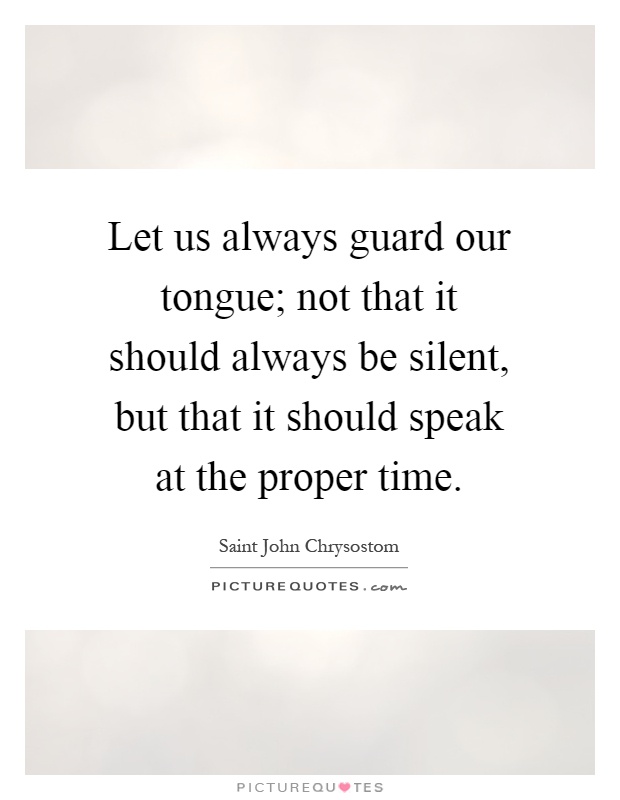 Let us always guard our tongue; not that it should always be silent, but that it should speak at the proper time Picture Quote #1