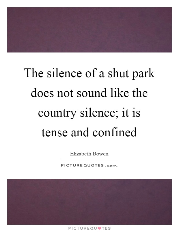 The silence of a shut park does not sound like the country silence; it is tense and confined Picture Quote #1