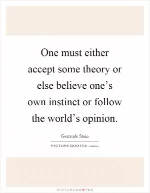 One must either accept some theory or else believe one’s own instinct or follow the world’s opinion Picture Quote #1
