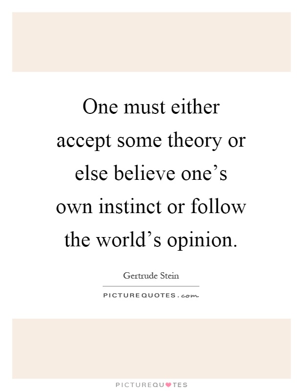 One must either accept some theory or else believe one's own instinct or follow the world's opinion Picture Quote #1